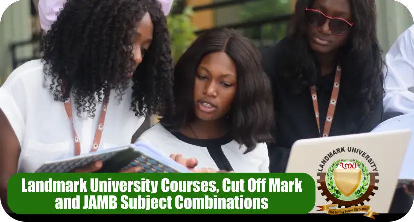 Landmark University Courses, Cut Off Mark and JAMB Subject Combinations (2024)