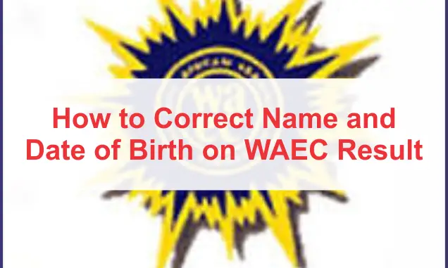 How to Correct Name and Date of Birth on WAEC Result update
